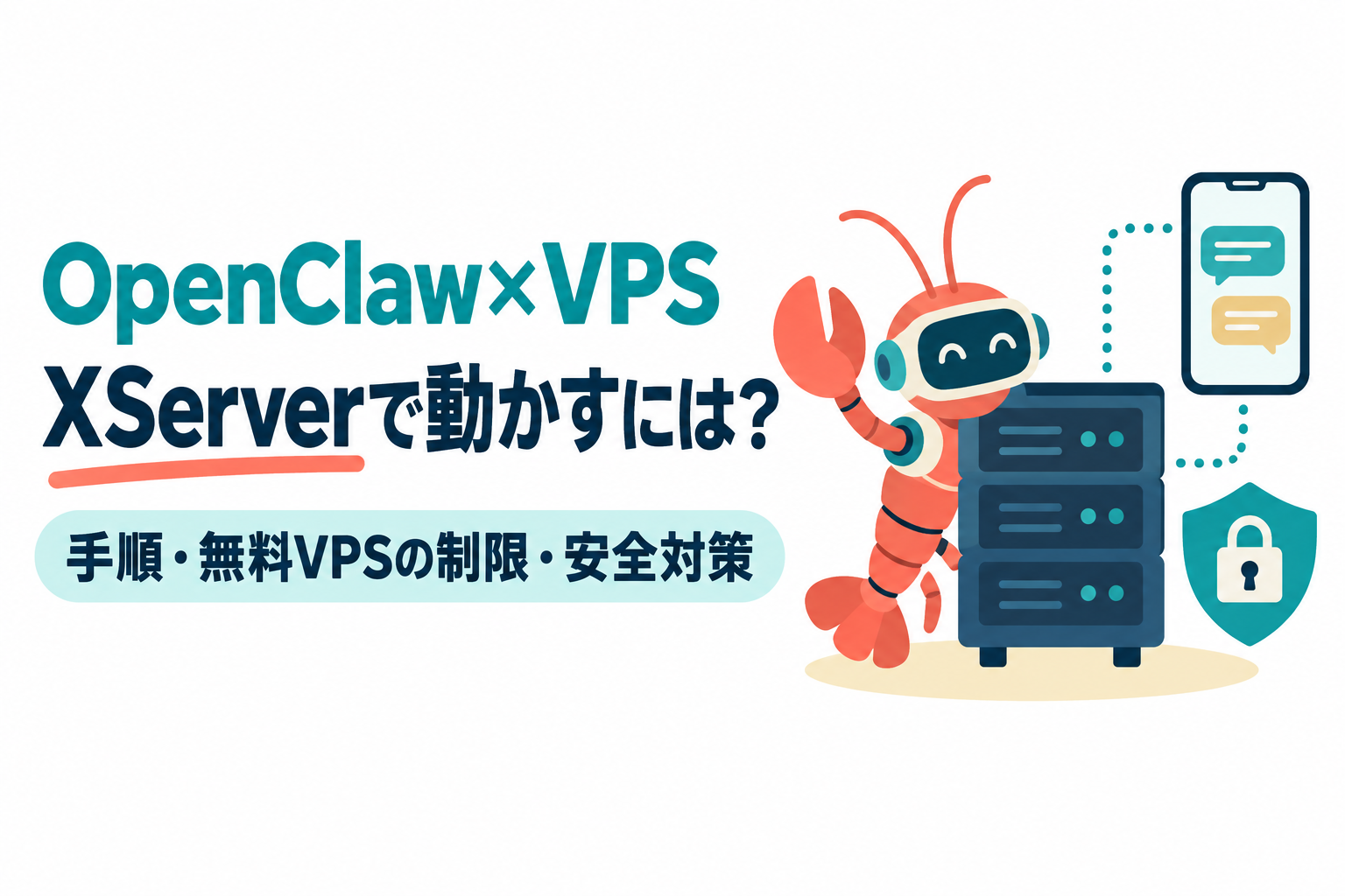 左に「OpenClaw×VPS」「XServerで動かすには?」の見出しと「手順・無料VPSの制限・安全対策」の帯、右にサーバーラックの横に立つロブスター形のロボット、吹き出しが並ぶスマートフォンと点線でつながるサーバー、鍵の付いた盾のイラスト。OpenClawをXServer VPSで動かす手順と、無料VPSの制限、安全対策を解説する記事のサムネイル。画像内の文字:OpenClaw×VPS XServerで動かすには? 手順・無料VPSの制限・安全対策