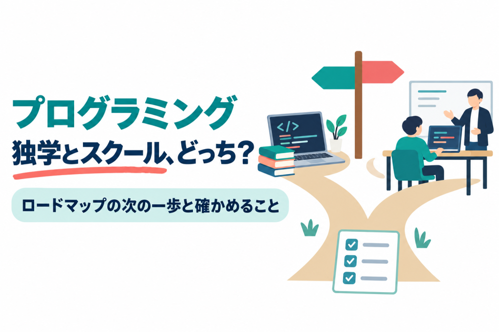 左に「プログラミング」「独学とスクール、どっち？」の見出しと「ロードマップの次の一歩と確かめること」の帯、右に分かれ道の先にある、本とノートパソコンの独学の机と、講師が隣に座る教室の机、道しるべ、チェックリストのイラスト。プログラミングを独学で続けるかスクールに通うかを選ぶ記事のサムネイル。画像内の文字：プログラミング 独学とスクール、どっち？ ロードマップの次の一歩と確かめること